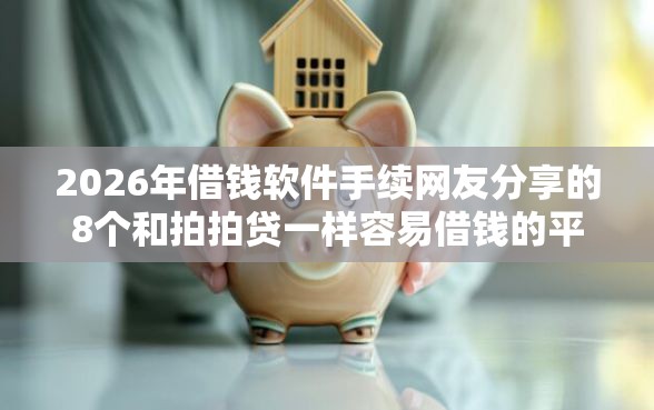 2026年借钱软件手续网友分享的8个和拍拍贷一样容易借钱的平台我觉得不错！