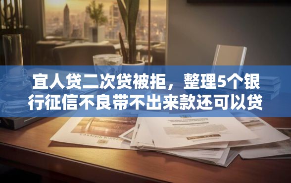 宜人贷二次贷被拒，整理5个银行征信不良带不出来款还可以贷的平台