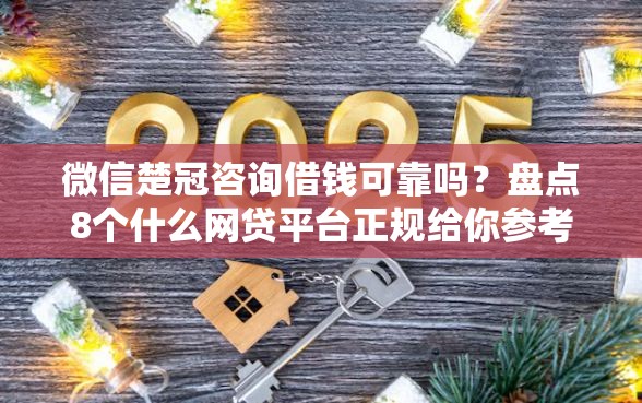 微信楚冠咨询借钱可靠吗？盘点8个什么网贷平台正规给你参考