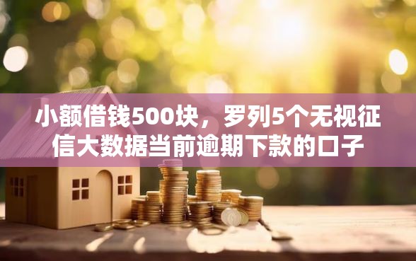 小额借钱500块，罗列5个无视征信大数据当前逾期下款的口子