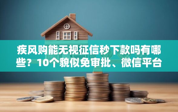 疾风购能无视征信秒下款吗有哪些？10个貌似免审批、微信平台借钱合集