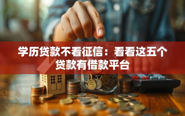 学历贷款不看征信：看看这五个贷款有借款平台