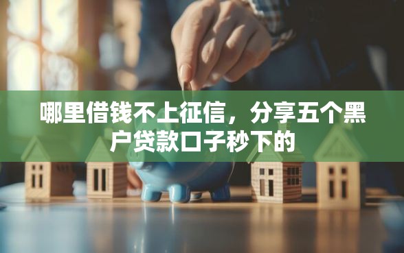 哪里借钱不上征信，分享五个黑户贷款口子秒下的