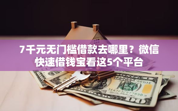 7千元无门槛借款去哪里？微信快速借钱宝看这5个平台