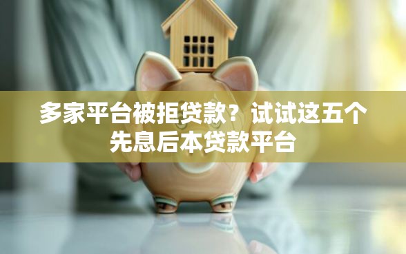 多家平台被拒贷款？试试这五个先息后本贷款平台
