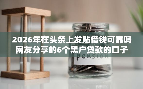 2026年在头条上发贴借钱可靠吗网友分享的6个黑户贷款的口子必下我觉得不错！
