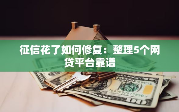 征信花了如何修复：整理5个网贷平台靠谱