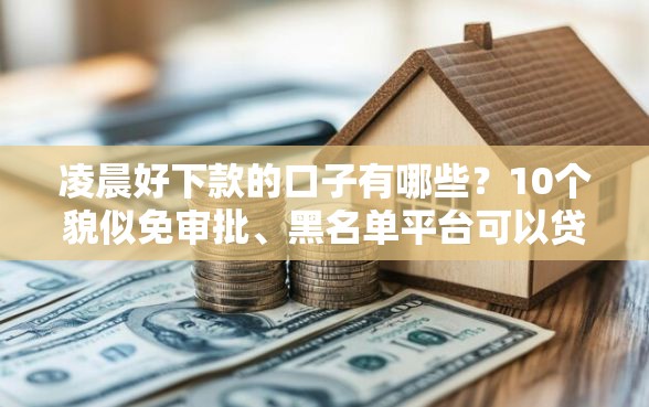 凌晨好下款的口子有哪些？10个貌似免审批、黑名单平台可以贷款合集