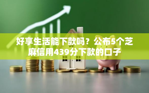 好享生活能下款吗？公布5个芝麻信用439分下款的口子