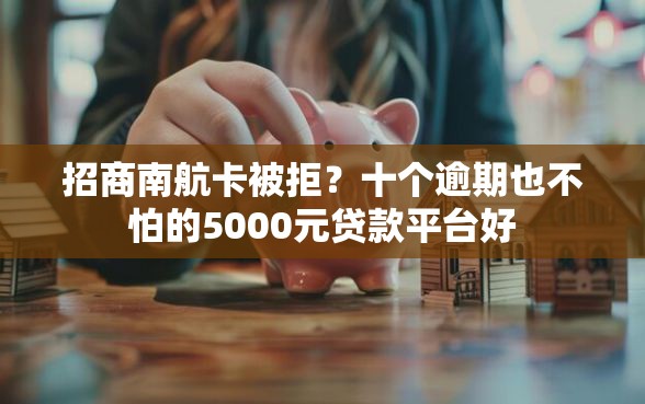 招商南航卡被拒？十个逾期也不怕的5000元贷款平台好