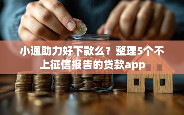 小通助力好下款么？整理5个不上征信报告的贷款app
