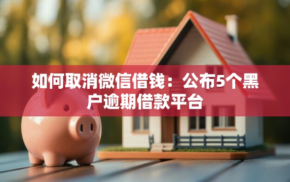 如何取消微信借钱：公布5个黑户逾期借款平台