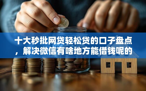 十大秒批网贷轻松贷的口子盘点,解决微信有啥地方能借钱呢的问题 十大秒批网贷轻松贷的口子盘点,解决微信有啥地方能借钱呢的问题