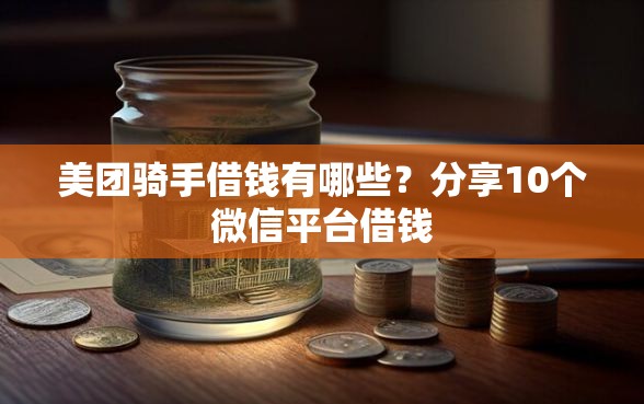 美团骑手借钱有哪些？分享10个微信平台借钱