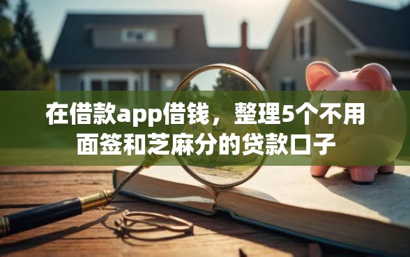 在借款app借钱，整理5个不用面签和芝麻分的贷款口子