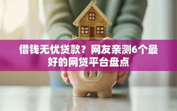 借钱无忧贷款？网友亲测6个最好的网贷平台盘点