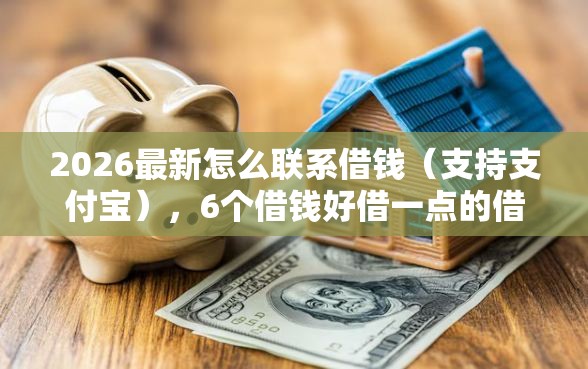 2026最新怎么联系借钱（支持支付宝），6个借钱好借一点的借款平台无私分享