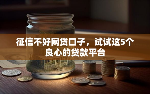 征信不好网贷口子，试试这5个良心的贷款平台
