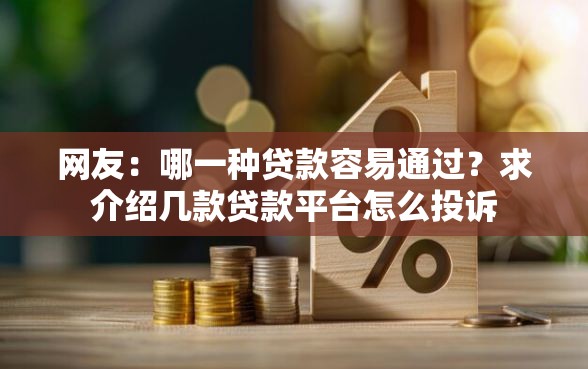 网友:哪一种贷款容易通过?求介绍几款贷款平台怎么投诉 网友:哪一种贷款容易通过?求介绍几款贷款平台怎么投诉