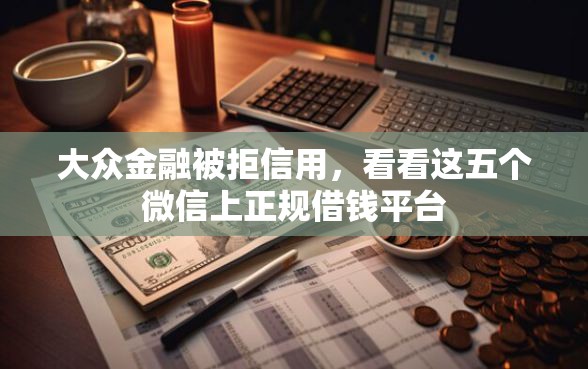 大众金融被拒信用，看看这五个微信上正规借钱平台