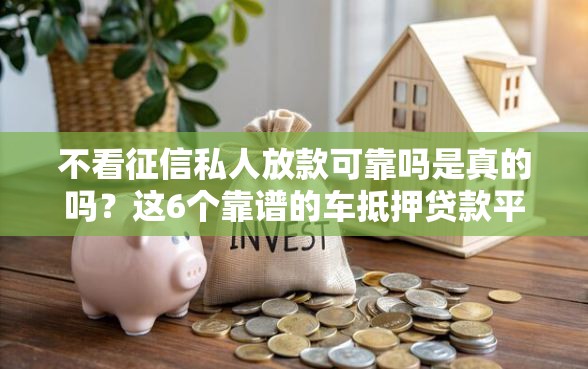 不看征信私人放款可靠吗是真的吗？这6个靠谱的车抵押贷款平台可以试试