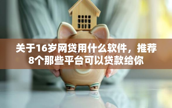关于16岁网贷用什么软件,推荐8个那些平台可以贷款给你 关于16岁网贷用什么软件,推荐8个那些平台可以贷款给你