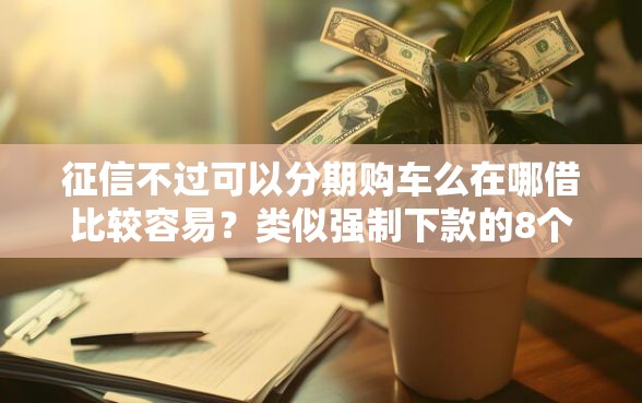 征信不过可以分期购车么在哪借比较容易？类似强制下款的8个口子参考