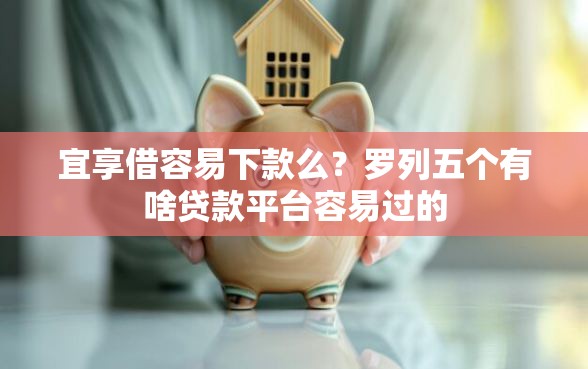宜享借容易下款么？罗列五个有啥贷款平台容易过的