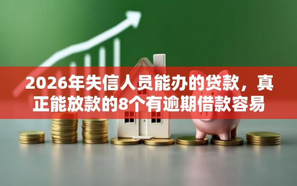 2026年失信人员能办的贷款，真正能放款的8个有逾期借款容易通过的软件推荐