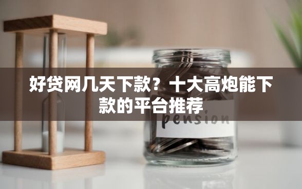 好贷网几天下款？十大高炮能下款的平台推荐