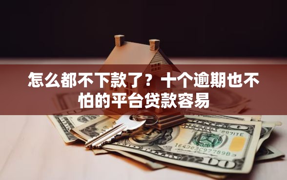 怎么都不下款了？十个逾期也不怕的平台贷款容易