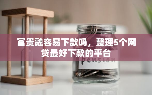 富贵融容易下款吗，整理5个网贷最好下款的平台