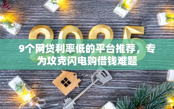 9个网贷利率低的平台推荐，专为攻克闪电购借钱难题