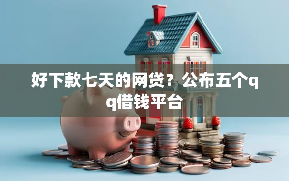 好下款七天的网贷?公布五个qq借钱平台 好下款七天的网贷?公布五个qq借钱平台