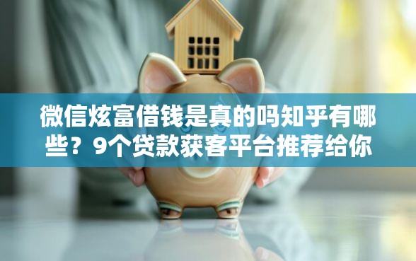微信炫富借钱是真的吗知乎有哪些？9个贷款获客平台推荐给你