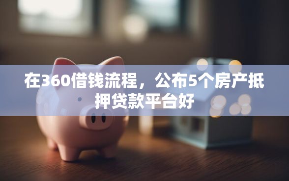 在360借钱流程，公布5个房产抵押贷款平台好