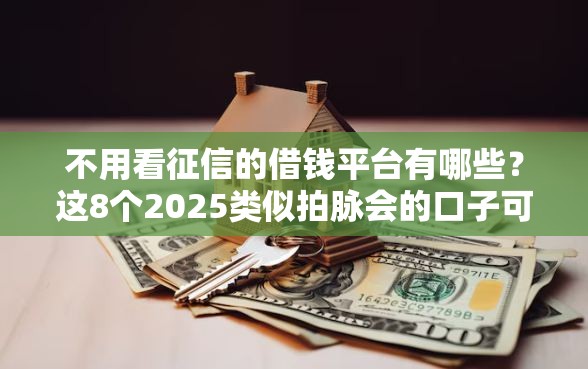 不用看征信的借钱平台有哪些？这8个2025类似拍脉会的口子可以试试