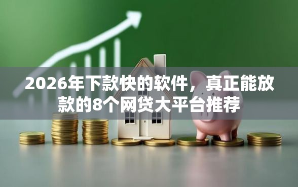 2026年下款快的软件，真正能放款的8个网贷大平台推荐