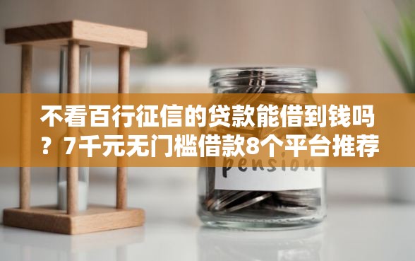 不看百行征信的贷款能借到钱吗？7千元无门槛借款8个平台推荐