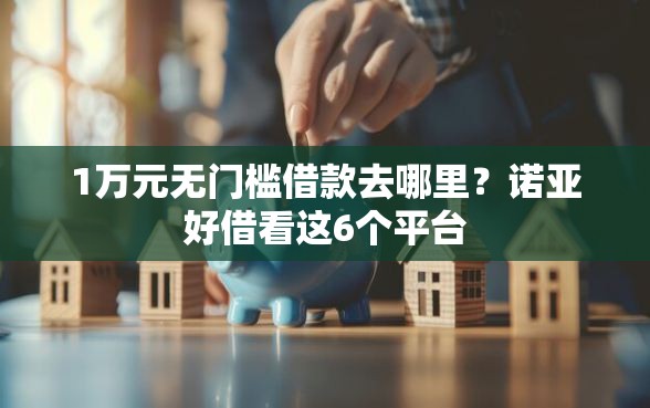 1万元无门槛借款去哪里？诺亚好借看这6个平台