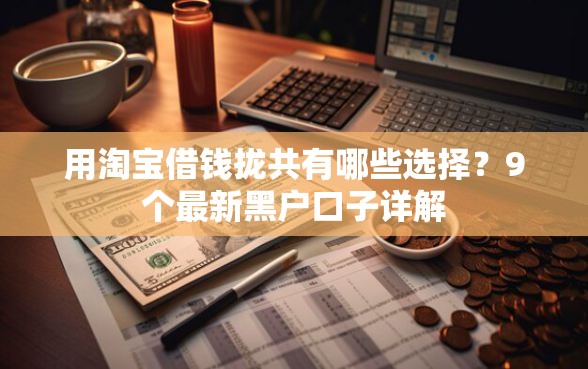 用淘宝借钱拢共有哪些选择？9个最新黑户口子详解