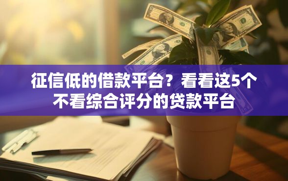 征信低的借款平台？看看这5个不看综合评分的贷款平台