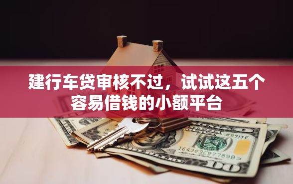 建行车贷审核不过，试试这五个容易借钱的小额平台