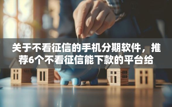 关于不看征信的手机分期软件,推荐6个不看征信能下款的平台给你 关于不看征信的手机分期软件,推荐6个不看征信能下款的平台给你