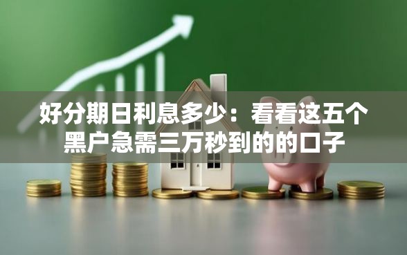 好分期日利息多少：看看这五个黑户急需三万秒到的的口子