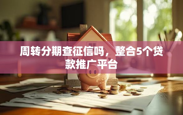 周转分期查征信吗,整合5个贷款推广平台 周转分期查征信吗,整合5个贷款推广平台