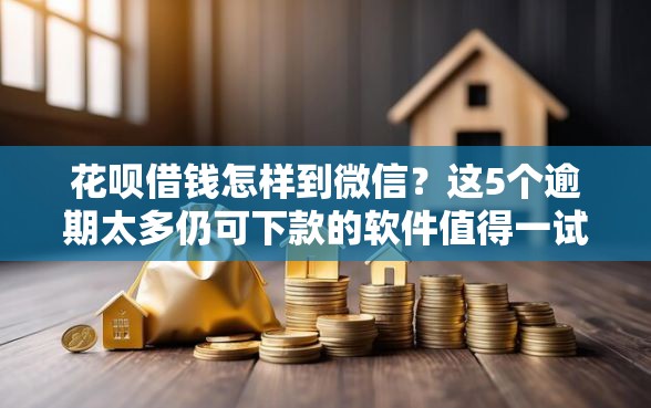 花呗借钱怎样到微信？这5个逾期太多仍可下款的软件值得一试