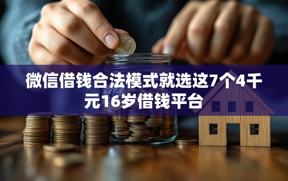 微信借钱合法模式就选这7个4千元16岁借钱平台