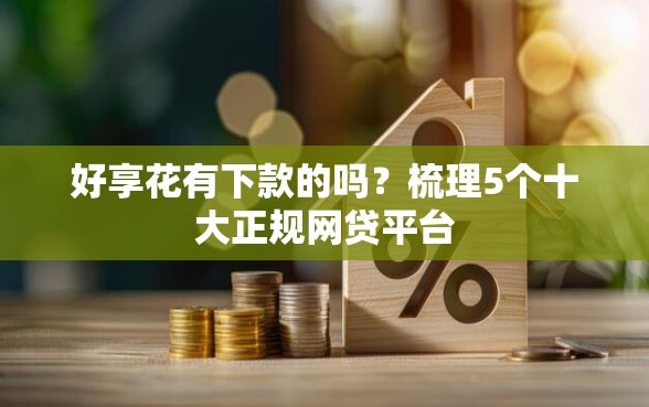 好享花有下款的吗?梳理5个十大正规网贷平台 好享花有下款的吗?梳理5个十大正规网贷平台