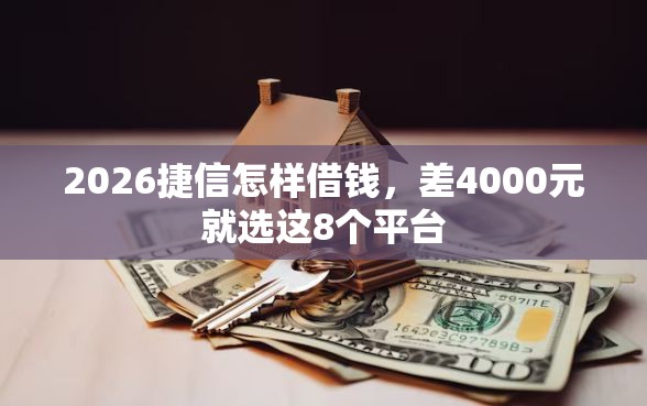 2026捷信怎样借钱，差4000元就选这8个平台